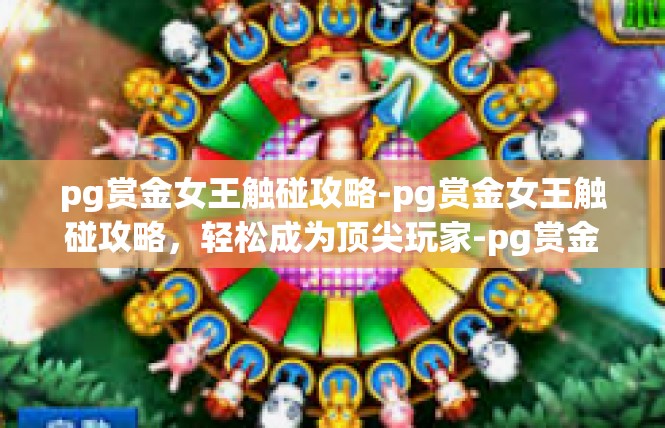 pg赏金女王触碰攻略-pg赏金女王触碰攻略，轻松成为顶尖玩家-pg赏金女王触碰攻略
