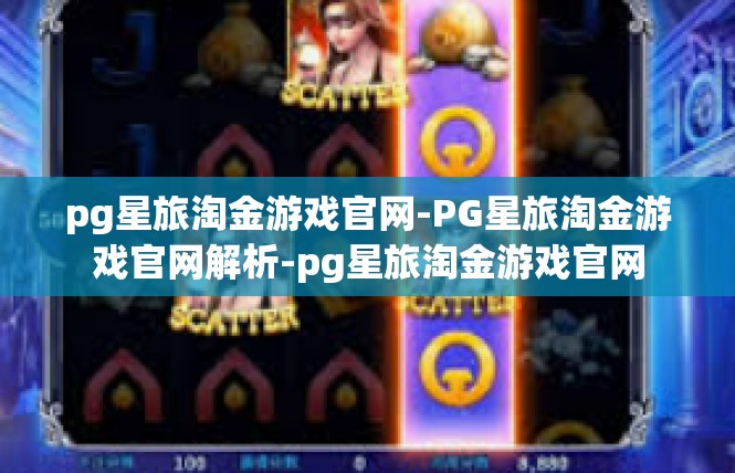 pg星旅淘金游戏官网-PG星旅淘金游戏官网解析-pg星旅淘金游戏官网