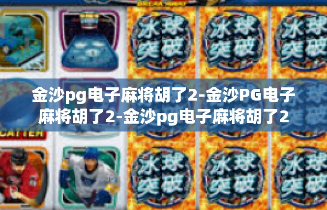 金沙pg电子麻将胡了2-金沙PG电子麻将胡了2-金沙pg电子麻将胡了2