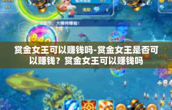 赏金女王可以赚钱吗-赏金女王是否可以赚钱？赏金女王可以赚钱吗