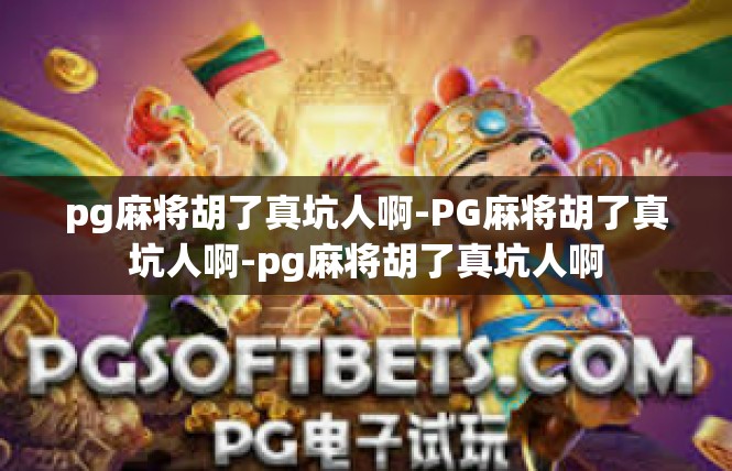 pg麻将胡了真坑人啊-PG麻将胡了真坑人啊-pg麻将胡了真坑人啊
