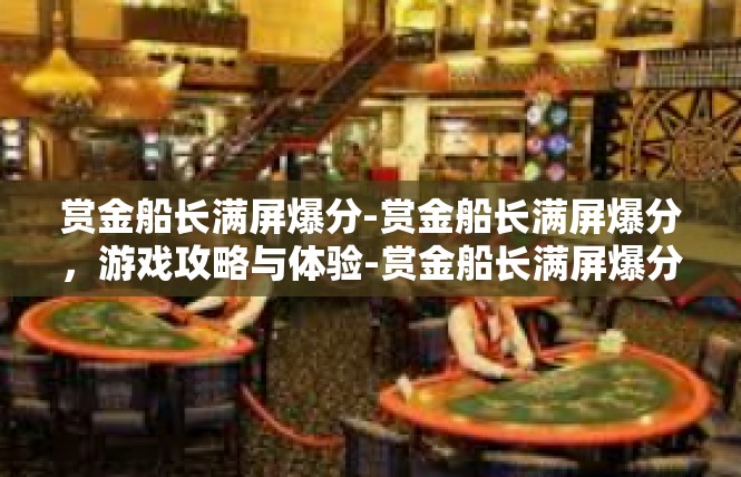 赏金船长满屏爆分-赏金船长满屏爆分，游戏攻略与体验-赏金船长满屏爆分
