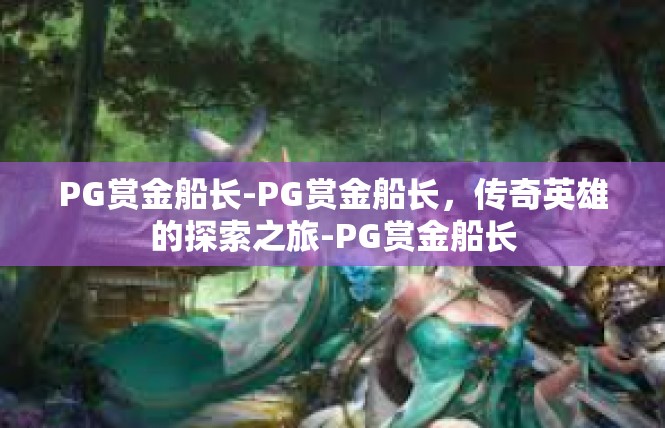PG赏金船长-PG赏金船长，传奇英雄的探索之旅-PG赏金船长