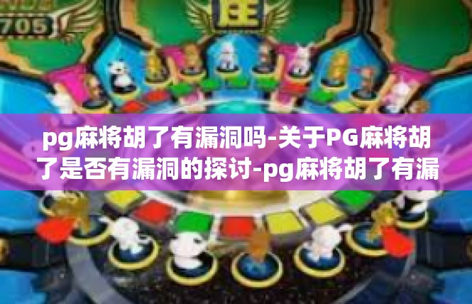 pg麻将胡了有漏洞吗-关于PG麻将胡了是否有漏洞的探讨-pg麻将胡了有漏洞吗