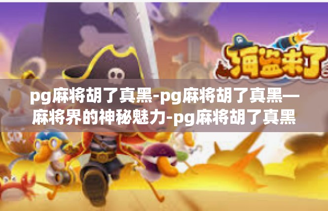 pg麻将胡了真黑-pg麻将胡了真黑—麻将界的神秘魅力-pg麻将胡了真黑