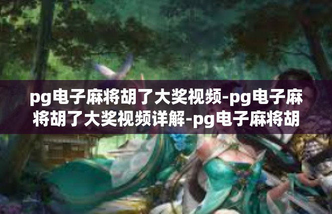 pg电子麻将胡了大奖视频-pg电子麻将胡了大奖视频详解-pg电子麻将胡了大奖视频