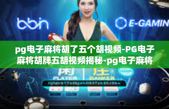 pg电子麻将胡了五个胡视频-PG电子麻将胡牌五胡视频揭秘-pg电子麻将胡了五个胡视频