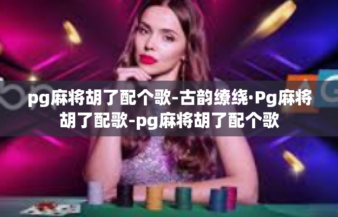 pg麻将胡了配个歌-古韵缭绕·Pg麻将胡了配歌-pg麻将胡了配个歌