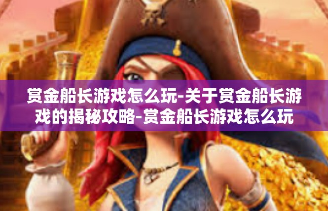 赏金船长游戏怎么玩-关于赏金船长游戏的揭秘攻略-赏金船长游戏怎么玩