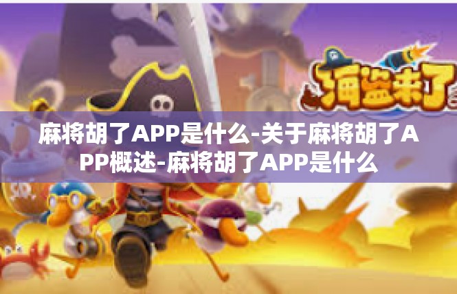 麻将胡了APP是什么-关于麻将胡了APP概述-麻将胡了APP是什么
