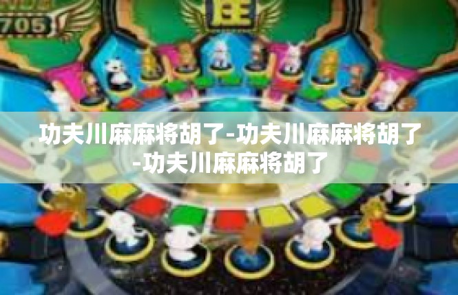 功夫川麻麻将胡了-功夫川麻麻将胡了-功夫川麻麻将胡了