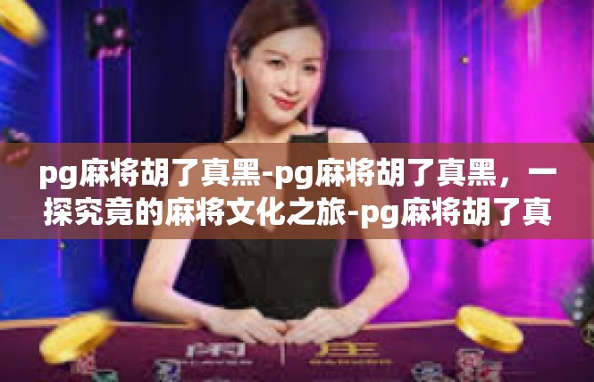 pg麻将胡了真黑-pg麻将胡了真黑，一探究竟的麻将文化之旅-pg麻将胡了真黑