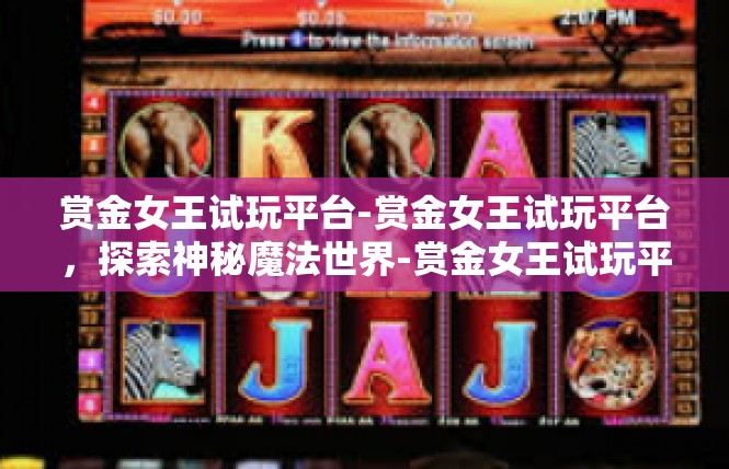 赏金女王试玩平台-赏金女王试玩平台，探索神秘魔法世界-赏金女王试玩平台