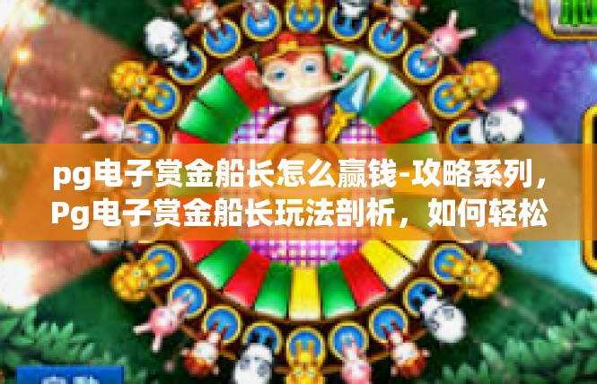 pg电子赏金船长怎么赢钱-攻略系列，Pg电子赏金船长玩法剖析，如何轻松赢得千万金钱！pg电子赏金船长怎么赢钱