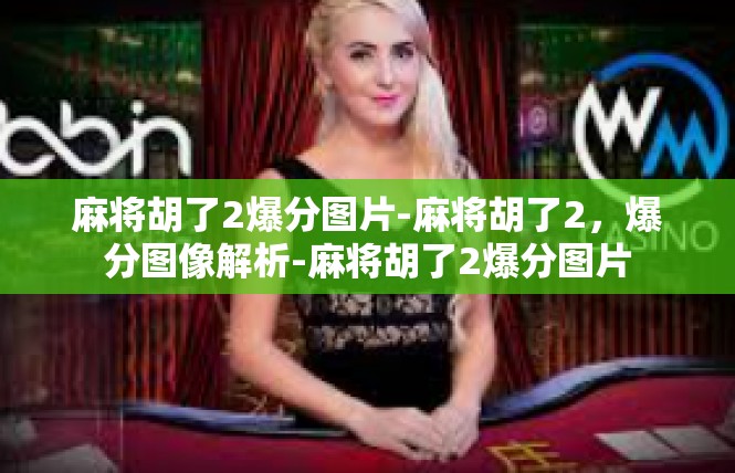 麻将胡了2爆分图片-麻将胡了2，爆分图像解析-麻将胡了2爆分图片