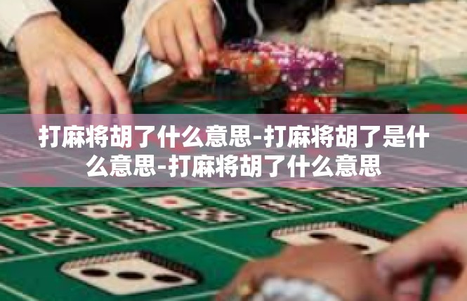 打麻将胡了什么意思-打麻将胡了是什么意思-打麻将胡了什么意思