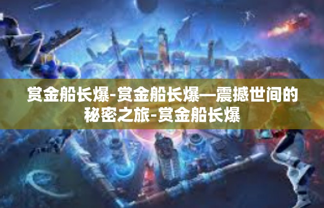 赏金船长爆-赏金船长爆—震撼世间的秘密之旅-赏金船长爆