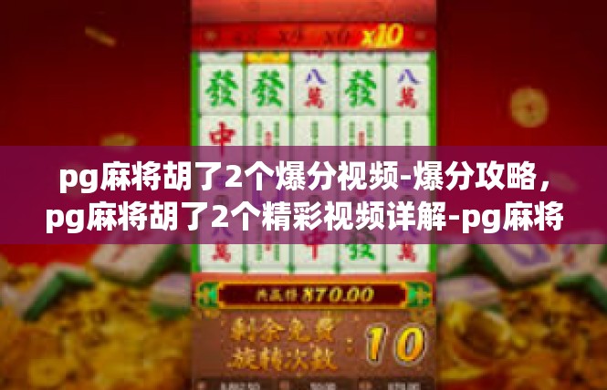 pg麻将胡了2个爆分视频-爆分攻略，pg麻将胡了2个精彩视频详解-pg麻将胡了2个爆分视频