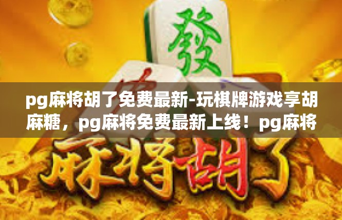 pg麻将胡了免费最新-玩棋牌游戏享胡麻糖，pg麻将免费最新上线！pg麻将胡了免费最新