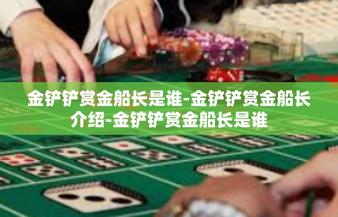 金铲铲赏金船长是谁-金铲铲赏金船长介绍-金铲铲赏金船长是谁