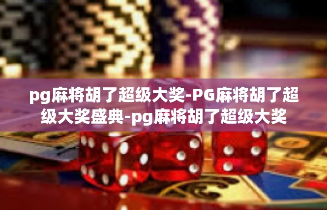 pg麻将胡了超级大奖-PG麻将胡了超级大奖盛典-pg麻将胡了超级大奖