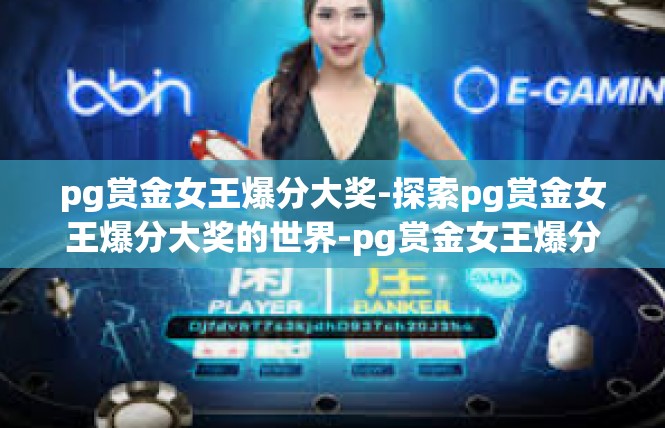 pg赏金女王爆分大奖-探索pg赏金女王爆分大奖的世界-pg赏金女王爆分大奖