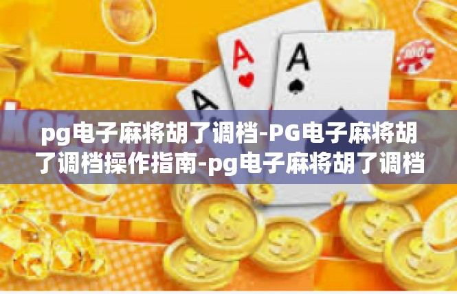 pg电子麻将胡了调档-PG电子麻将胡了调档操作指南-pg电子麻将胡了调档