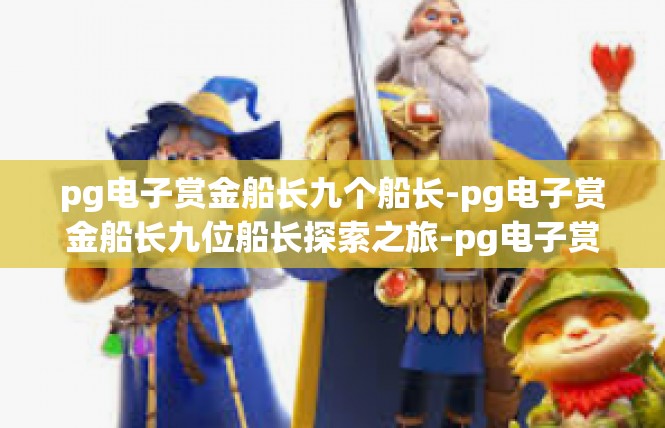pg电子赏金船长九个船长-pg电子赏金船长九位船长探索之旅-pg电子赏金船长九个船长