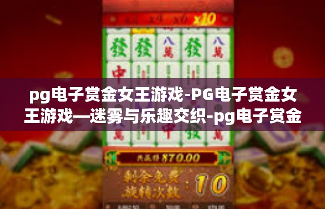 pg电子赏金女王游戏-PG电子赏金女王游戏—迷雾与乐趣交织-pg电子赏金女王游戏