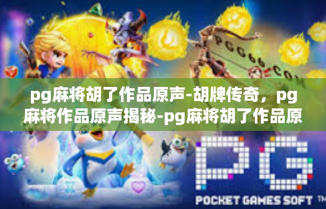 pg麻将胡了作品原声-胡牌传奇，pg麻将作品原声揭秘-pg麻将胡了作品原声