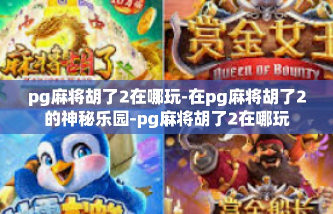 pg麻将胡了2在哪玩-在pg麻将胡了2的神秘乐园-pg麻将胡了2在哪玩