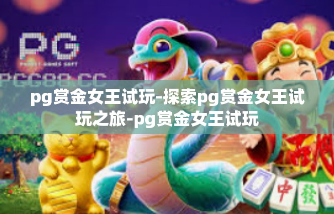 pg赏金女王试玩-探索pg赏金女王试玩之旅-pg赏金女王试玩
