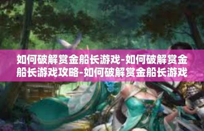 如何破解赏金船长游戏-如何破解赏金船长游戏攻略-如何破解赏金船长游戏