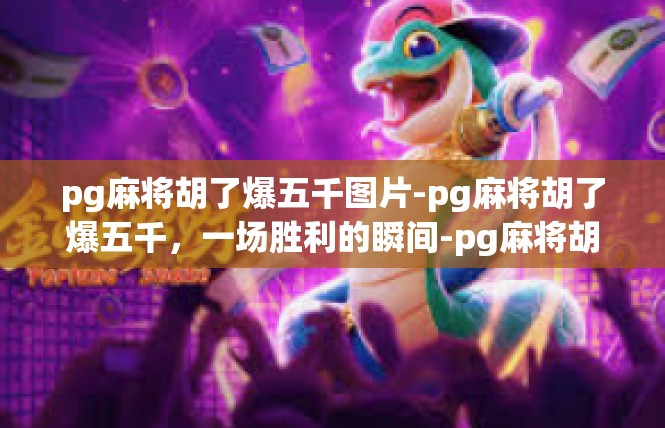 pg麻将胡了爆五千图片-pg麻将胡了爆五千，一场胜利的瞬间-pg麻将胡了爆五千图片