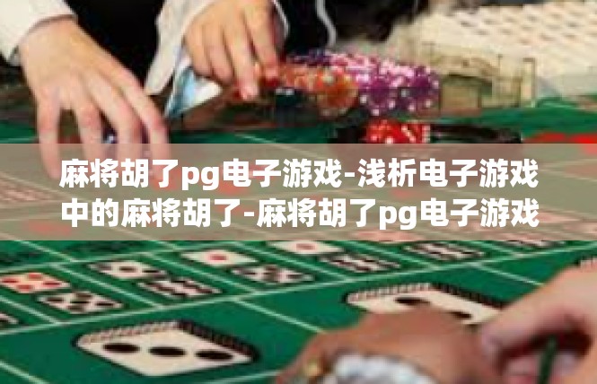 麻将胡了pg电子游戏-浅析电子游戏中的麻将胡了-麻将胡了pg电子游戏