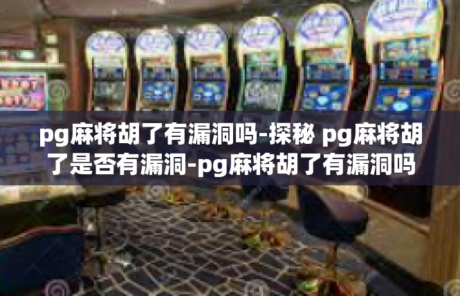 pg麻将胡了有漏洞吗-探秘 pg麻将胡了是否有漏洞-pg麻将胡了有漏洞吗