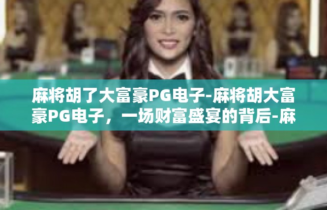 麻将胡了大富豪PG电子-麻将胡大富豪PG电子，一场财富盛宴的背后-麻将胡了大富豪PG电子