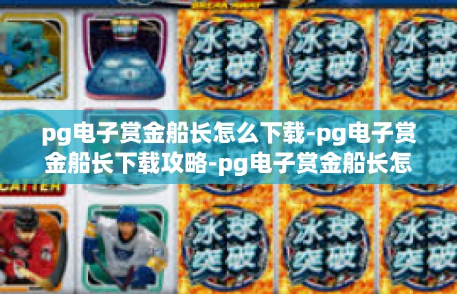 pg电子赏金船长怎么下载-pg电子赏金船长下载攻略-pg电子赏金船长怎么下载