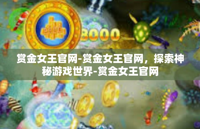 赏金女王官网-赏金女王官网，探索神秘游戏世界-赏金女王官网