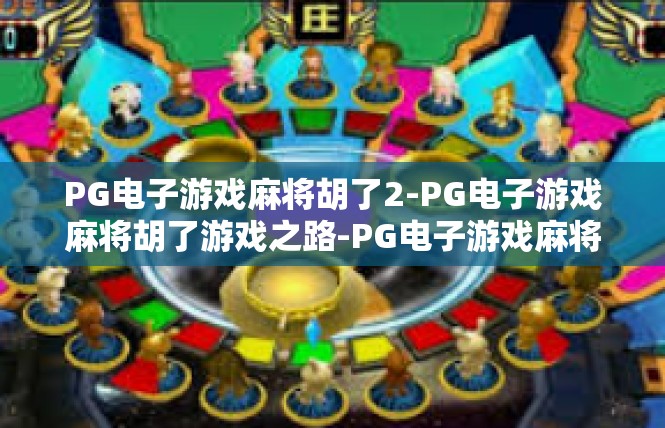 PG电子游戏麻将胡了2-PG电子游戏麻将胡了游戏之路-PG电子游戏麻将胡了2