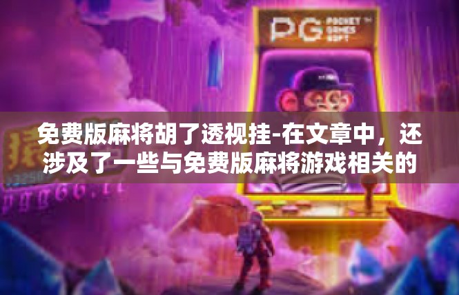 免费版麻将胡了透视挂-在文章中，还涉及了一些与免费版麻将游戏相关的其他话题，如虚拟货币、彩票、社交媒体等。这些话题的探讨，不仅丰富了文章的内容，也增加了文章的可读性和趣味性。免费版麻将胡了透视挂