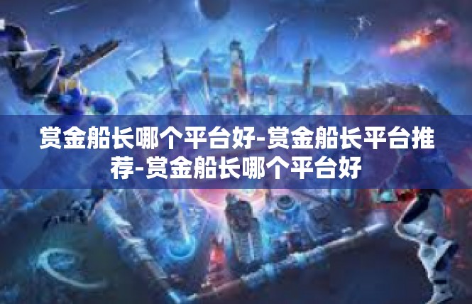 赏金船长哪个平台好-赏金船长平台推荐-赏金船长哪个平台好