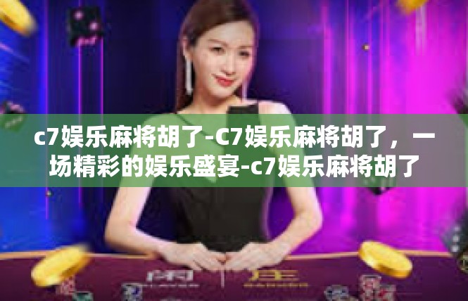 c7娱乐麻将胡了-C7娱乐麻将胡了，一场精彩的娱乐盛宴-c7娱乐麻将胡了