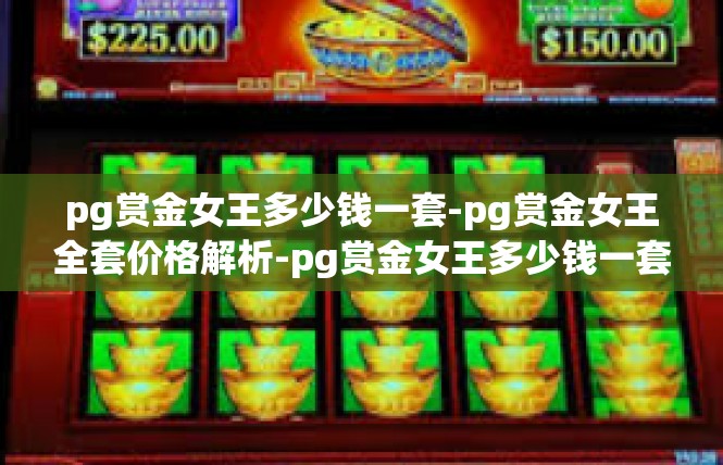 pg赏金女王多少钱一套-pg赏金女王全套价格解析-pg赏金女王多少钱一套