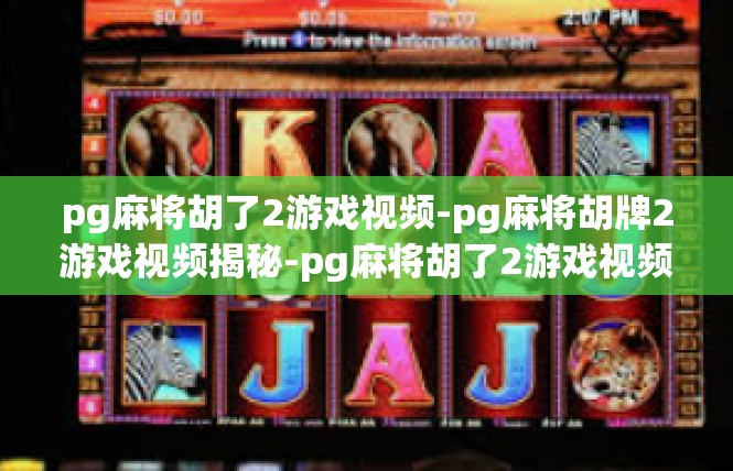 pg麻将胡了2游戏视频-pg麻将胡牌2游戏视频揭秘-pg麻将胡了2游戏视频
