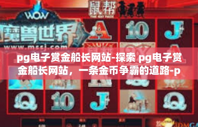 pg电子赏金船长网站-探索 pg电子赏金船长网站，一条金币争霸的道路-pg电子赏金船长网站