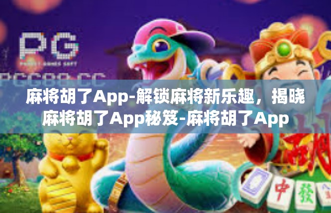 麻将胡了App-解锁麻将新乐趣，揭晓麻将胡了App秘笈-麻将胡了App