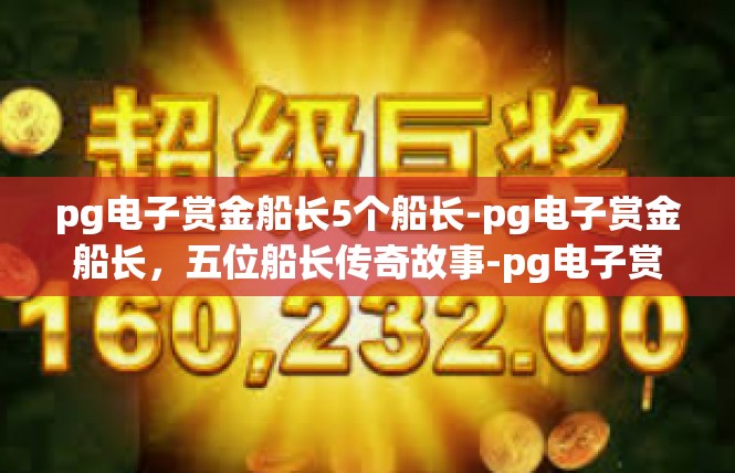 pg电子赏金船长5个船长-pg电子赏金船长，五位船长传奇故事-pg电子赏金船长5个船长