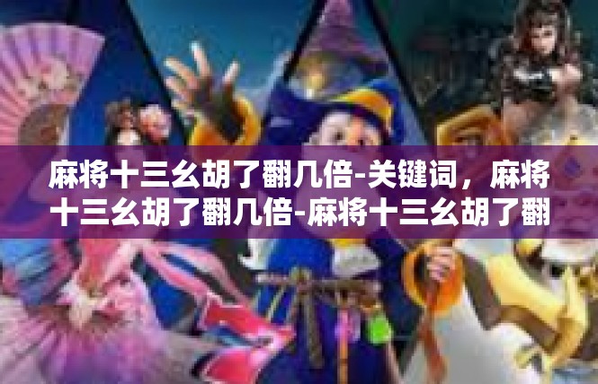 麻将十三幺胡了翻几倍-关键词，麻将十三幺胡了翻几倍-麻将十三幺胡了翻几倍