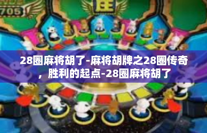 28圈麻将胡了-麻将胡牌之28圈传奇，胜利的起点-28圈麻将胡了